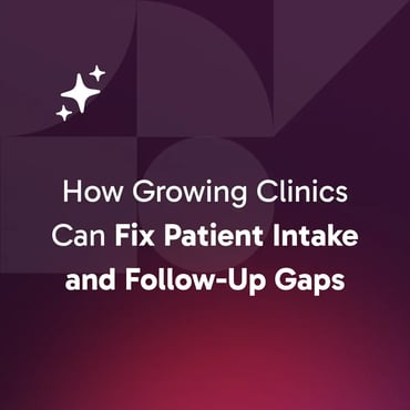 How Growing Clinics Can Fix Patient Intake and Follow-Up Gaps